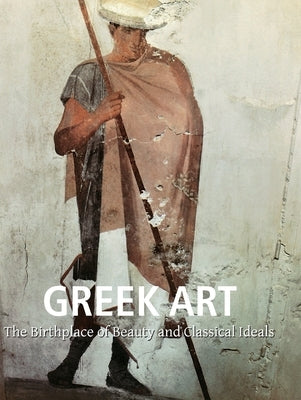 Greek Art: The Birthplace of Beauty and Classical Ideals by Faure, Elie