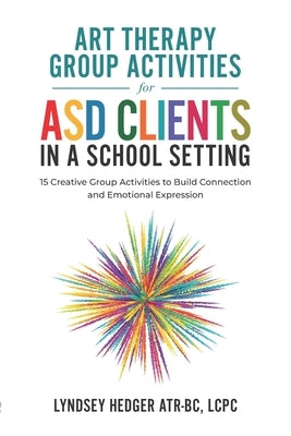 Art Therapy for ASD Students in Schools: 15 Creative Group Activities to Build Connection and Emotional Expression by Hedger Atr-Bc, Lyndsey