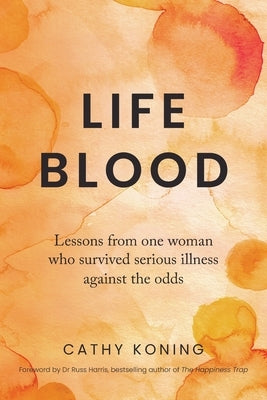 Life Blood: Lessons from one woman who survived serious illness against the odds by Koning, Cathy