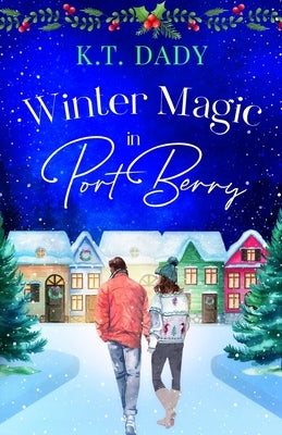 Winter Magic in Port Berry: A heartwarming, small town, Christmas romance of second-chances and new beginnings by Dady, K. T.