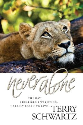 Never Alone: The Day I Realized I Was Dying, I Really Began to Live by Schwartz, Terry