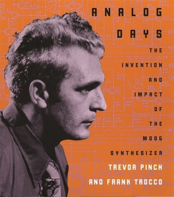Analog Days: The Invention and Impact of the Moog Synthesizer by Pinch, Trevor