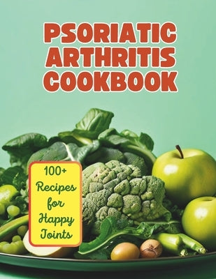 The Psoriatic Arthritis Diet Cookbook: 100+ Recipes for Happy Joints by Henning, Gustav