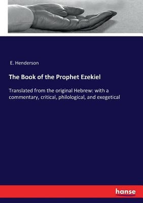 The Book of the Prophet Ezekiel: Translated from the original Hebrew: with a commentary, critical, philological, and exegetical by Henderson, E.