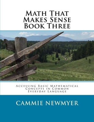 Math That Makes Sense Book Three: Accessing Basic Mathematical Concepts in Common Everyday Language by Newmyer, Cammie