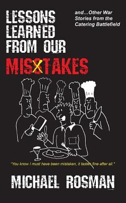 Lessons Learned From Our Misstakes: and other war stories from the catering battlefield by Rosman, Michael D.