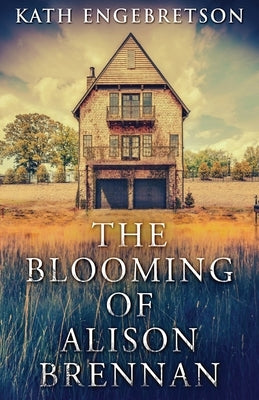 The Blooming Of Alison Brennan by Engebretson, Kath