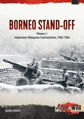 The Borneo Confrontation: Volume 1 - Indonesian-Malaysian Confrontation, 1963-1966 by Davis, Adam