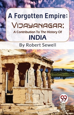 A Forgotten Empire: Vijayanagar; A Contribution To The History Of India by Sewell, Robert