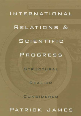 International Relations and Scientific Progress: Structural Realism Reconsidered by James, Patrick