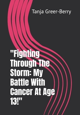 "Fighting Through The Storm: My Battle With Cancer At Age 13!" by Greer-Berry, Tanja La'shun