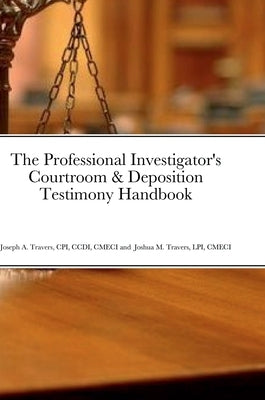 The Professional Investigator's Courtroom & Deposition Testimony Handbook by Travers, Cpi CCDI