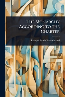 The Monarchy According to the Charter by Chateaubriand, François-Renã(c)