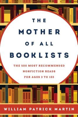 The Mother of All Booklists: The 500 Most Recommended Nonfiction Reads for Ages 3 to 103 by Martin, William