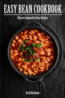 Easy Bean Cookbook: Discover Innovative Bean Recipes by Hoskinson, Brad