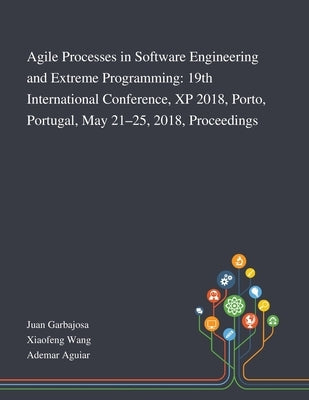 Agile Processes in Software Engineering and Extreme Programming: 19th International Conference, XP 2018, Porto, Portugal, May 21-25, 2018, Proceedings by Juan Garbajosa