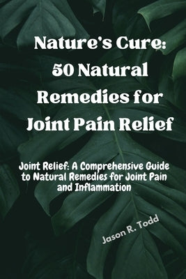 Nature's Cure: 50 Natural Remedies for Joint Pain Relief" by Todd, Jason R.