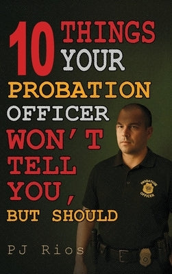 10 Things Your Probation Officer Won't Tell You But Should by Rios, Pj