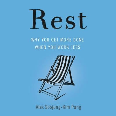Rest: Why You Get More Done When You Work Less by Soojung-Kim Pang, Alex