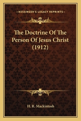 The Doctrine Of The Person Of Jesus Christ (1912) by Mackintosh, H. R.