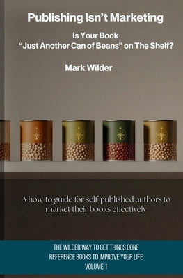Publishing Isn't Marketing: Is Your Book "Just Another Can Of Beans" On The Shelf? by Wilder, Mark