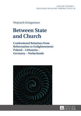 Between State and Church: Confessional Relations from Reformation to Enlightenment: Poland - Lithuania - Germany - Netherlands by Shannon, Alex