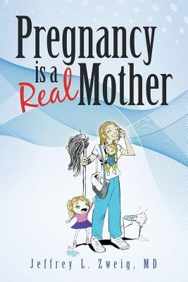 Pregnancy is a "Real Mother!" by Zweig, Jeffrey L.