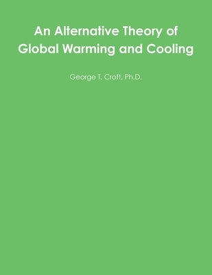 An Alternative Theory of Global Warming and Cooling by Croft, George T.