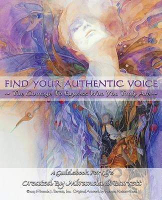 Find Your Authentic Voice: The courage to express who you truly are. by Barrett, Miranda J.