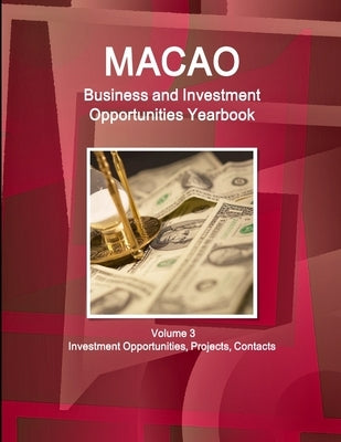 Macao Business and Investment Opportunities Yearbook Volume 3 Investment Opportunities, Projects, Contacts by Ibp Inc