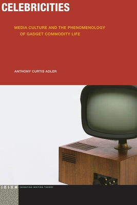 Celebricities: Media Culture and the Phenomenology of Gadget Commodity Life by Adler, Anthony Curtis