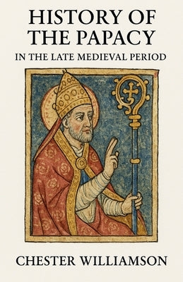 History of the Papacy in the Late Medieval Period by Williamson, Chester