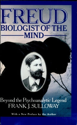 Freud, Biologist of the Mind: Beyond the Psychoanalytic Legend, with a New Preface by the Author by Sulloway, Frank J.