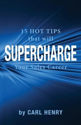15 Hot Tips That Will Supercharge Your Sales Career by Henry, Carl