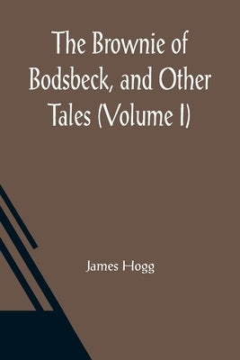 The Brownie of Bodsbeck, and Other Tales (Volume I) by Hogg, James