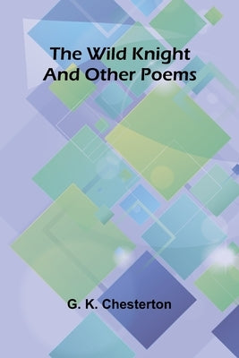 The Wild Knight and Other Poems by K. Chesterton, G.