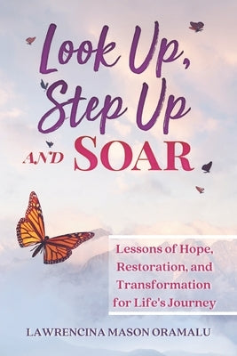 Look Up, Step Up and Soar: Lessons of Hope, Restoration, and Transformation for Life's Journey by Oramalu, Lawrencina Mason