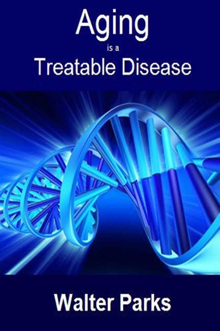 Aging is a Treatable Disease: Your Anti-Aging Options by Parks, Walter