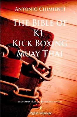 The Bible of K1 Kick Boxing Muay Thai by Chimienti, Antonio
