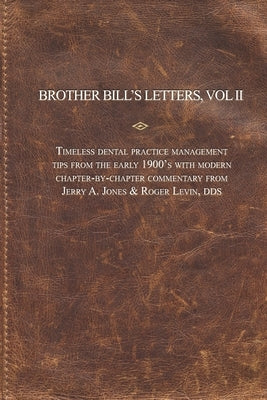 Brother Bill's Letters: Timeless Dental Practice Management Tips From The Early 1900's With Modern Chapter-by-Chapter Commentary by Jones, Jerry A.