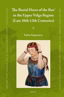 The Burial Dress of the Rus' in the Upper Volga Region (Late 10th-13th Centuries) by Stepanova, Iuliia
