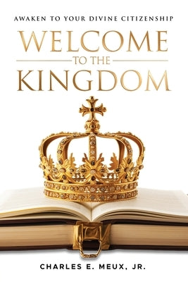 Welcome to the Kingdom: Awaken to Your Divine Citizenship by Meux, Charles E., Jr.