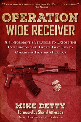Operation Wide Receiver: An Informant's Struggle to Expose the Corruption and Deceit That Led to Operation Fast and Furious by Detty, Mike