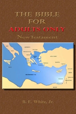 The Bible for Adults Only-New Testament by White, B. E., Jr.