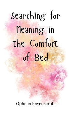 Searching for Meaning in the Comfort of Bed by Ravenscroft, Ophelia