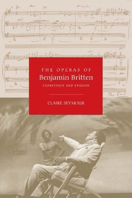 The Operas of Benjamin Britten: Expression and Evasion by Seymour, Claire