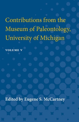 Contributions from the Museum of Paleontology: Containing Papers Published Between July 31, 1936, and July 1, 1939 Volume 5 by McCartney, Eugene S.