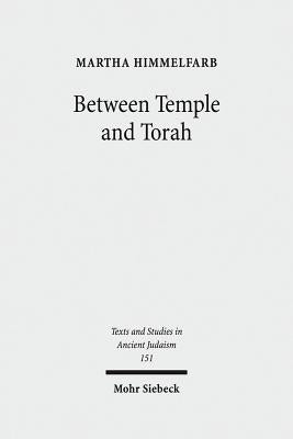 Between Temple and Torah: Essays on Priests, Scribes, and Visionaries in the Second Temple Period and Beyond by Himmelfarb, Martha