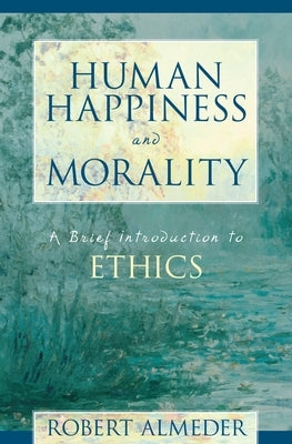 Human Happiness and Morality: A Brief Introduction to Ethics by Almeder, Robert F.