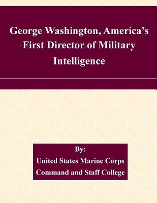 George Washington, America's First Director of Military Intelligence by United States Marine Corps Command and S